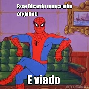 Esse Ricardo nunca mim
enganou E viado 