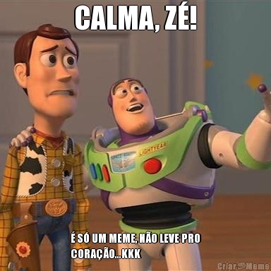 CALMA, Z!  S UM MEME, NO LEVE PRO
CORAO...KKK