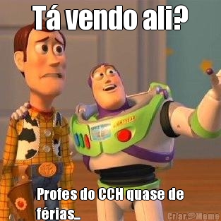 T vendo ali? Profes do CCH quase de
frias...