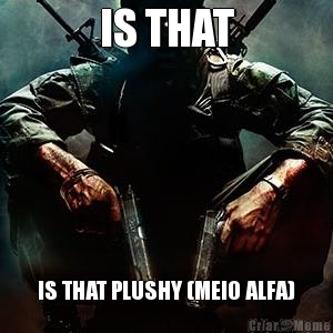 IS THAT IS THAT PLUSHY (MEIO ALFA)