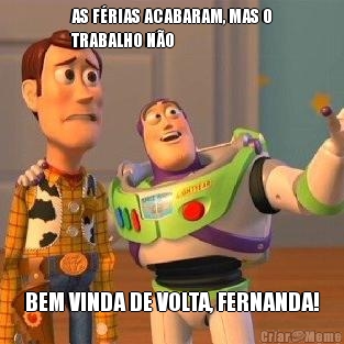 AS FRIAS ACABARAM, MAS O
TRABALHO NO BEM VINDA DE VOLTA, FERNANDA!