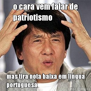o cara vem falar de
patriotismo mas tira nota baixa em lingua
portuguesa