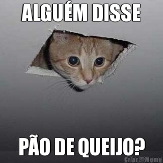 ALGUM DISSE PO DE QUEIJO?