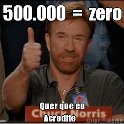 500.000  =  zero Quer que eu
   Acredite