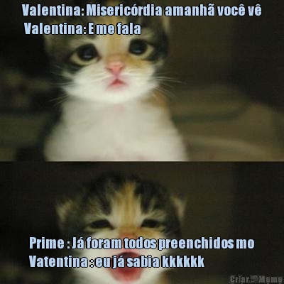 Valentina: Misericrdia amanh voc v
 Valentina: E me fala Prime : J foram todos preenchidos mo
Vatentina : eu j sabia kkkkkk