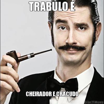 TRABULO  CHEIRADOR E CRACUDO