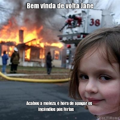 Bem vinda de volta Jane Acabou a moleza,  hora de apagar os 
             incndios ps frias 