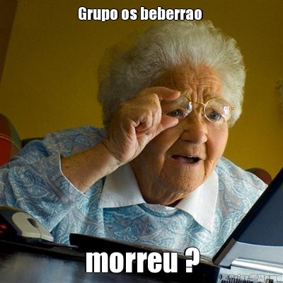 Grupo os beberrao  morreu ?