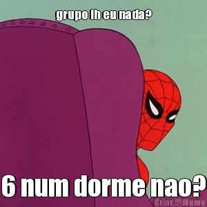 grupo ih eu nada? 6 num dorme nao?