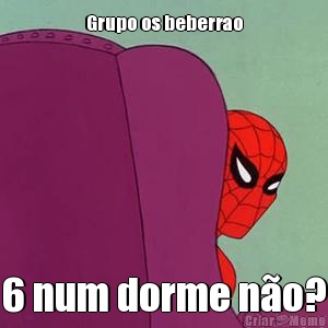 Grupo os beberrao 6 num dorme no?