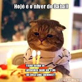 Hoj  o niver do Baba!! Favor enviar os
presentes, pode ser o pix
da Coca Cola, tambm!!