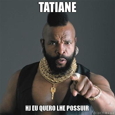 TATIANE HJ EU QUERO LHE POSSUIR 