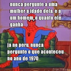 nunca pergunte a uma
mulher a idade dela, e a
um homem, o quanto ele
ganha j no peru, nunca
pergunte o que aconteceu
no ano de 1970