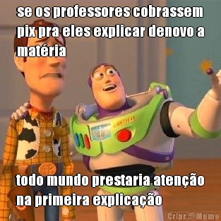 se os professores cobrassem
pix pra eles explicar denovo a
matria todo mundo prestaria ateno
na primeira explicao