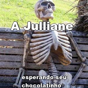 A Julliane  esperando seu
chocolatinho