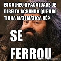 ESCOLHEU A FACULDADE DE
DIREITO ACHANDO QUE NO
TINHA MATEMTICA N? SE 
FERROU