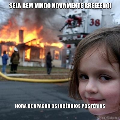 SEJA BEM VINDO NOVAMENTE BREEEENO! HORA DE APAGAR OS INCNDIOS PS FRIAS