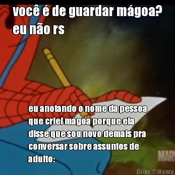 voc  de guardar mgoa?
eu no rs eu anotando o nome da pessoa
que criei mgoa porque ela
disse que sou novo demais pra
conversar sobre assuntos de
adulto: