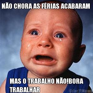 NO CHORA AS FRIAS ACABARAM  MAS O TRABALHO NO!BORA
TRABALHAR