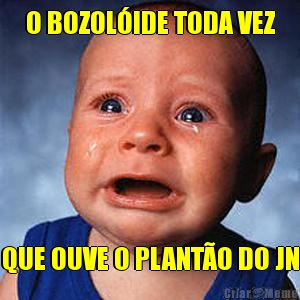 O BOZOLIDE TODA VEZ QUE OUVE O PLANTO DO JN