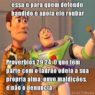 essa  para quem defende
bandido e apoia ele roubar Provrbios 29:24  O que tem
parte com o ladro odeia a sua
prpria alma; ouve maldies,
e no o denuncia