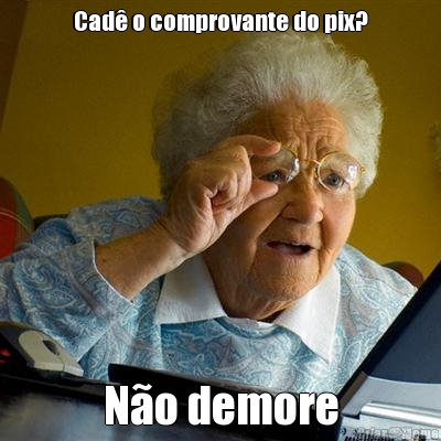 Cad o comprovante do pix? No demore