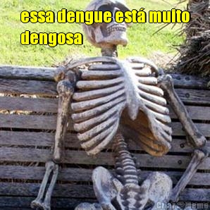 essa dengue est muito
dengosa 