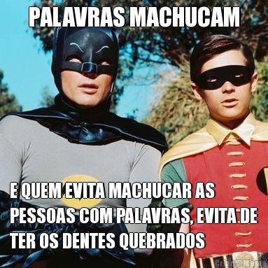 PALAVRAS MACHUCAM E QUEM EVITA MACHUCAR AS
PESSOAS COM PALAVRAS, EVITA DE
TER OS DENTES QUEBRADOS