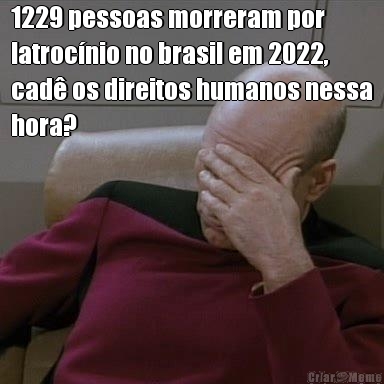 1229 pessoas morreram por
latrocnio no brasil em 2022,
cad os direitos humanos nessa
hora?

 