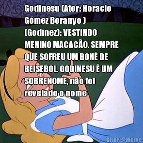 Godinesu (Ator: Horacio
Gmez Boranyo )
(Godnez): VESTINDO
MENINO MACACO. SEMPRE
QUE SOFREU UM BON DE
BEISEBOL. GODINESU  UM
SOBRENOME, no foi
revelado o nome 