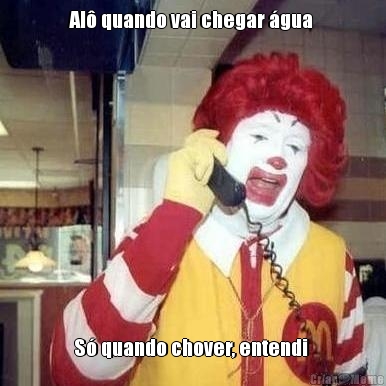 Al quando vai chegar gua  S quando chover, entendi 