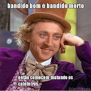 bandido bom  bandido morto ento comecem matando os
caloteiros