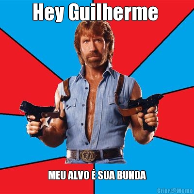 Hey Guilherme  MEU ALVO  SUA BUNDA