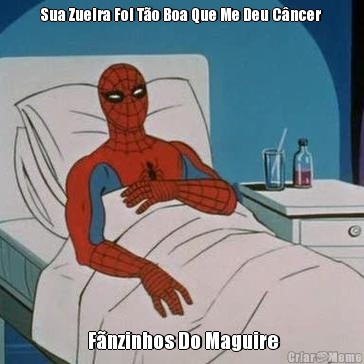 Sua Zueira Foi To Boa Que Me Deu Cncer  Fnzinhos Do Maguire