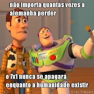 no importa quantas vezes a
alemanha perder o 7x1 nunca se apagar
enquanto a humanidade existir