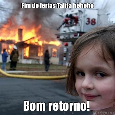 Fim de frias Talita hehehe Bom retorno! 