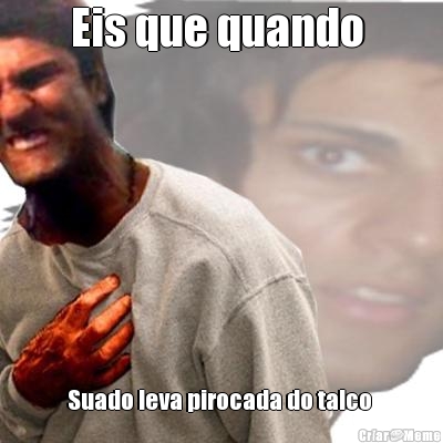 Eis que quando  Suado leva pirocada do talco 