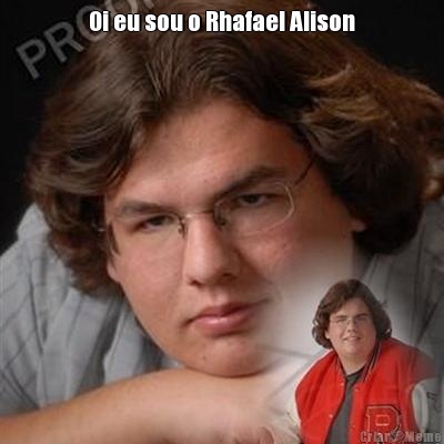 Oi eu sou o Rhafael Alison 