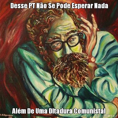 Desse PT No Se Pode Esperar Nada Alm De Uma Ditadura Comunista!