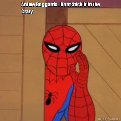 Anime Boggards_Dont Stick It In the
Crazy 