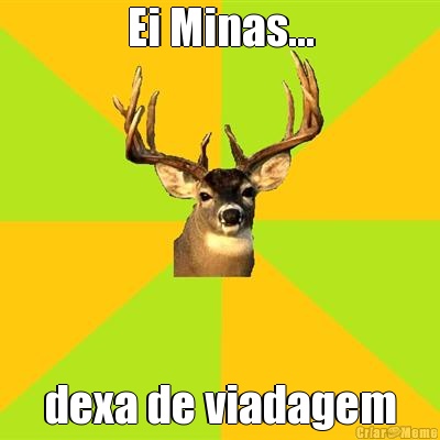 Ei Minas... dexa de viadagem