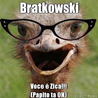 Bratkowski Voce  Zica!!!
(Papito ta ON)