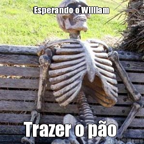 Esperando o William  Trazer o po 