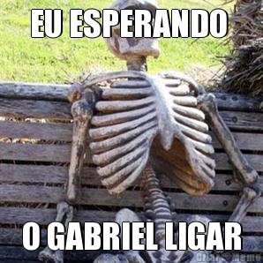 EU ESPERANDO  O GABRIEL LIGAR