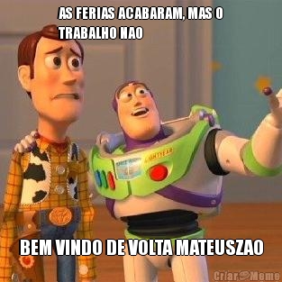 AS FERIAS ACABARAM, MAS O
TRABALHO NAO BEM VINDO DE VOLTA MATEUSZAO