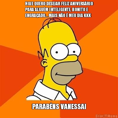 HOJE QUERO DESEJAR FELIZ ANIVERSRIO
PARA ALGUM INTELIGENTE, BONITO E
ENGRAADO... MAIS NO  MEU DIA KKK PARABNS VANESSA!