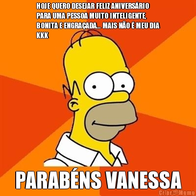 HOJE QUERO DESEJAR FELIZ ANIVERSRIO
PARA UMA PESSOA MUITO INTELIGENTE,
BONITA E ENGRAADA... MAIS NO  MEU DIA
KKK PARABNS VANESSA