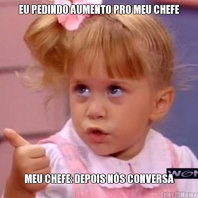 EU PEDINDO AUMENTO PRO MEU CHEFE MEU CHEFE: DEPOIS NS CONVERSA