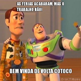 AS FERIAS ACABARAM, MAS O
TRABALHO NO! BEM VINDA DE VOLTA COTOCO