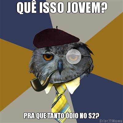 QU ISSO JOVEM? PRA QUE TANTO DIO NO S2?